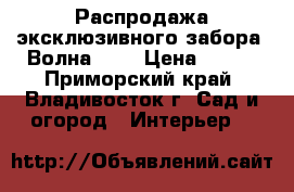 Распродажа эксклюзивного забора 'Волна'  ( › Цена ­ 840 - Приморский край, Владивосток г. Сад и огород » Интерьер   